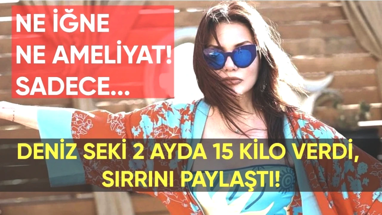 Deniz Seki 2 Ayda 15 Kilo Verdi! İşte Ameliyatsız Değişiminin Sırrı!